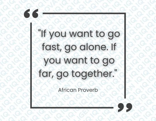 If you want to go fast, go alone. If you want to go far, go together.